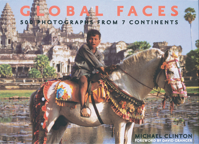 Global Faces: 500 Photographs from 7 Continents - Clinton, Michael, and Granger, David (Foreword by)