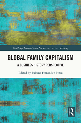 Global Family Capitalism: A Business History Perspective - Fernndez Prez, Paloma (Editor)