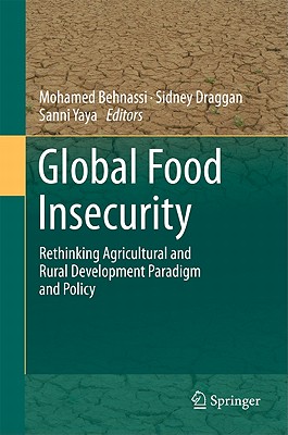 Global Food Insecurity: Rethinking Agricultural and Rural Development Paradigm and Policy - Behnassi, Mohamed (Editor), and Draggan, Sidney (Editor), and Yaya, Sanni (Editor)