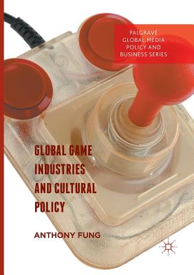 Global Game Industries and Cultural Policy - Fung, Anthony (Editor)