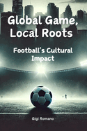 Global Game, Local Roots: Football's Cultural Impact