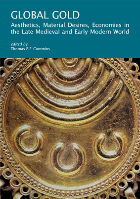 Global Gold: Aesthetics, Material Desires, Economies in the Late Medieval and Early Modern World - Cummins, Thomas B F (Editor), and Balbale, Abigail Krasner (Contributions by), and Blier, Suzanne Preston (Contributions by)