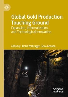 Global Gold Production Touching Ground: Expansion, Informalization, and Technological Innovation - Verbrugge, Boris (Editor), and Geenen, Sara (Editor)