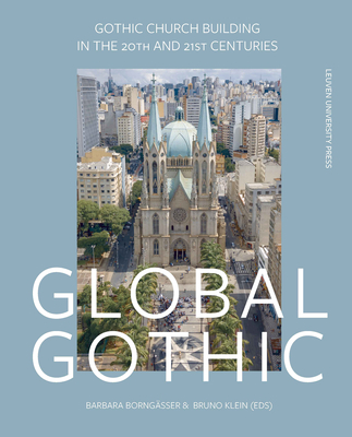 Global Gothic: Gothic Church Buildings in the 20th and 21st Centuries - Borngasser, Barbara (Editor), and Klein, Bruno (Editor)