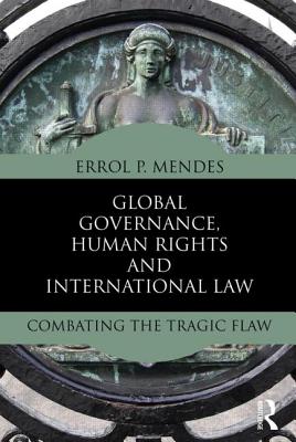 Global Governance, Human Rights and International Law: Combating the Tragic Flaw - Mendes, Errol P.