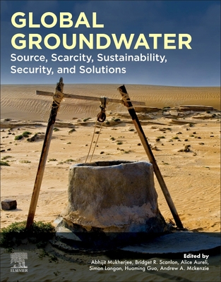 Global Groundwater: Source, Scarcity, Sustainability, Security, and Solutions - Mukherjee, Abhijit (Editor), and Scanlon, Bridget R (Editor), and Aureli, Alice (Editor)