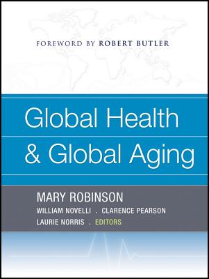 Global Health and Global Aging - Robinson, Mary (Editor), and Novelli, William (Editor), and Pearson, Clarence E. (Editor)