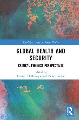 Global Health and Security: Critical Feminist Perspectives - O'Manique, Colleen (Editor), and Fourie, Pieter (Editor)