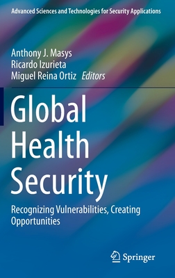 Global Health Security: Recognizing Vulnerabilities, Creating Opportunities - Masys, Anthony J (Editor), and Izurieta, Ricardo (Editor), and Reina Ortiz, Miguel (Editor)