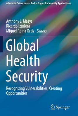 Global Health Security: Recognizing Vulnerabilities, Creating Opportunities - Masys, Anthony J (Editor), and Izurieta, Ricardo (Editor), and Reina Ortiz, Miguel (Editor)