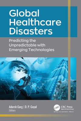 Global Healthcare Disasters: Predicting the Unpredictable with Emerging Technologies - Garg, Adarsh (Editor), and Goyal, D P (Editor)