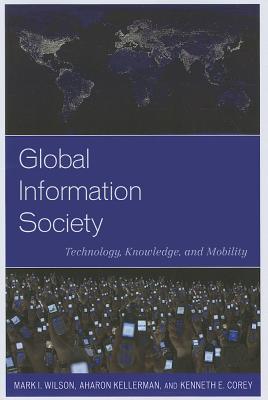 Global Information Society: Technology, Knowledge, and Mobility - Wilson, Mark I, and Kellerman, Aharon, and Corey, Kenneth E