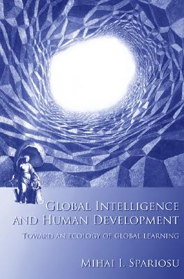 Global Intelligence and Human Development: Toward an Ecology of Global Learning - Spariosu, Mihai I