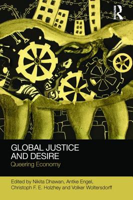 Global Justice and Desire: Queering Economy - Dhawan, Nikita (Editor), and Engel, Antke (Editor), and Holzhey, Christoph (Editor)