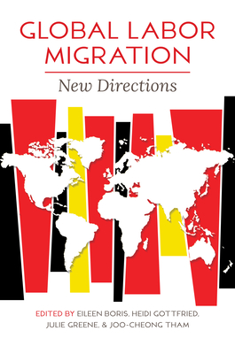 Global Labor Migration: New Directions - Boris, Eileen (Contributions by), and Gottfried, Heidi (Contributions by), and Greene, Julie (Contributions by)