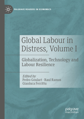 Global Labour in Distress, Volume I: Globalization, Technology and Labour Resilience - Goulart, Pedro (Editor), and Ramos, Raul (Editor), and Ferrittu, Gianluca (Editor)