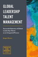 Global Leadership Talent Management: Successful Selection of Global Leadership Talents as an Integrated Process