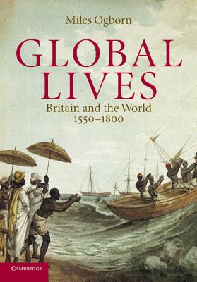 Global Lives: Britain and the World, 1550-1800 - Ogborn, Miles