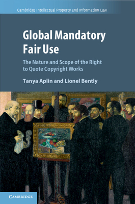 Global Mandatory Fair Use: The Nature and Scope of the Right to Quote Copyright Works - Aplin, Tanya, and Bently, Lionel