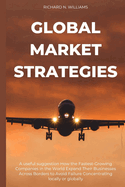 Global Market Strategies: A Useful Suggestion How the Fastest-Growing Companies in the World Expand Their Businesses Across Borders to Avoid Failure Concentrating Locally or Globally