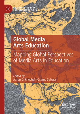 Global Media Arts Education: Mapping Global Perspectives of Media Arts in Education - Knochel, Aaron D. (Editor), and Sahara, Osamu (Editor)