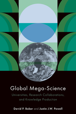 Global Mega-Science: Universities, Research Collaborations, and Knowledge Production - Baker, David P, and Powell, Justin J W