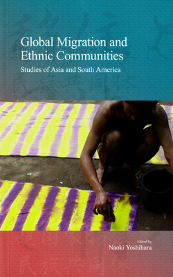 Global Migration and Ethnic Communities: Studies of Asia and South America Volume 14 - Yoshihara, Naoki (Editor)