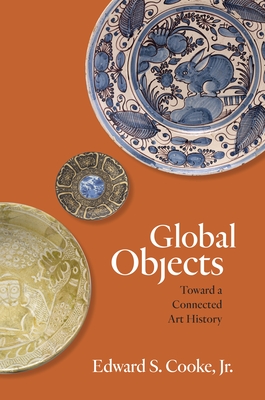 Global Objects: Toward a Connected Art History - Cooke, Edward S., Jr.