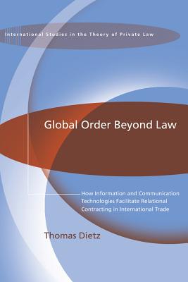 Global Order Beyond Law: How Information and Communication Technologies Facilitate Relational Contracting in International Trade - Dietz, Thomas