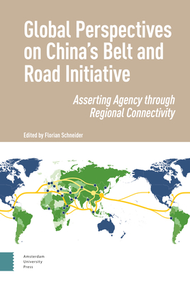 Global Perspectives on China's Belt and Road Initiative: Asserting Agency Through Regional Connectivity - Schneider, Florian (Editor), and Ferchen, Matt (Contributions by), and Forough, Mohammadbagher (Contributions by)
