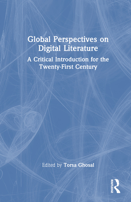 Global Perspectives on Digital Literature: A Critical Introduction for the Twenty-First Century - Ghosal, Torsa (Editor)