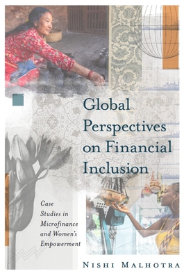 Global Perspectives on Financial Inclusion: Case Studies in Microfinance and Women's Empowerment - Malhotra, Nishi