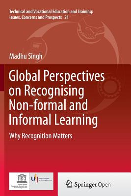 Global Perspectives on Recognising Non-Formal and Informal Learning: Why Recognition Matters - Singh, Madhu