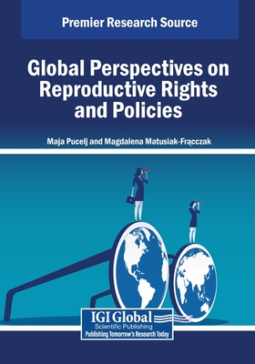 Global Perspectives on Reproductive Rights and Policies - Pucelj, Maja (Editor), and Matusiak-Fracczak, Magdalena (Editor)