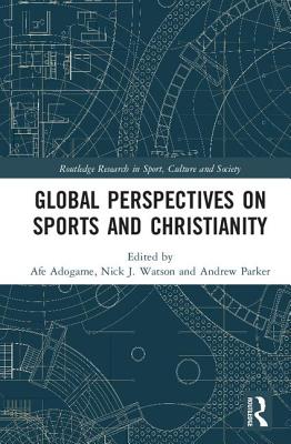 Global Perspectives on Sports and Christianity - Adogame, Afe (Editor), and Watson, Nick J (Editor), and Parker, Andrew (Editor)