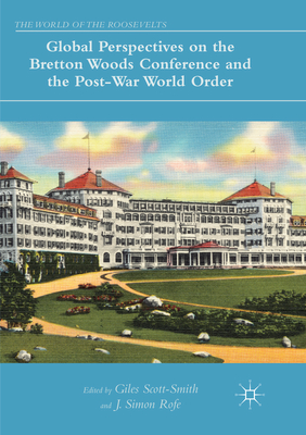 Global Perspectives on the Bretton Woods Conference and the Post-War World Order - Scott-Smith, Giles (Editor), and Rofe, J. Simon (Editor)