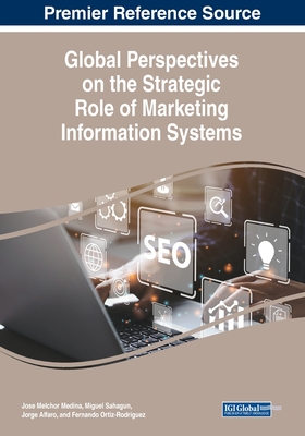 Global Perspectives on the Strategic Role of Marketing Information Systems - Medina, Jose Melchor (Editor), and Sahagun, Miguel (Editor), and Alfaro, Jorge (Editor)