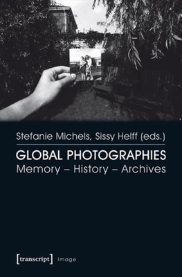 Global Photographies: Memory - History - Archives - Helff, Sissy (Editor), and Michels, Stefanie (Editor)