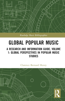 Global Popular Music: A Research and Information Guide, Volume 1: Global Perspectives in Popular Music Studies - Henry, Clarence Bernard