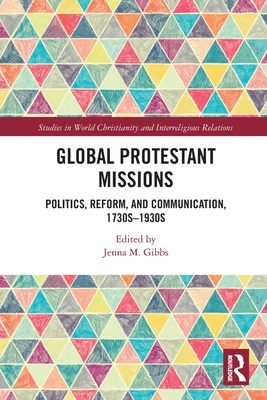 Global Protestant Missions: Politics, Reform, and Communication, 1730s-1930s - Gibbs, Jenna M. (Editor)