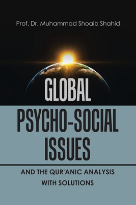 Global Psycho-Social Issues and the Qur'anic Analysis with Solutions - Shahid, Prof Muhammad Shoaib, Dr.