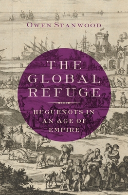 Global Refuge: Huguenots in an Age of Empire - Stanwood, Owen