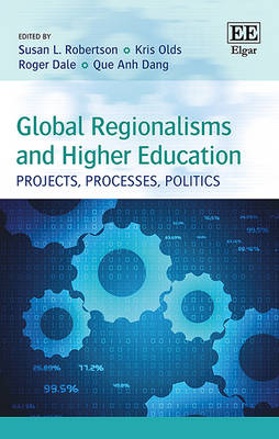 Global Regionalisms and Higher Education: Projects, Processes, Politics - Robertson, Susan L. (Editor), and Olds, Kris (Editor), and Dale, Roger (Editor)