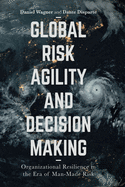 Global Risk Agility and Decision Making: Organizational Resilience in the Era of Man-Made Risk