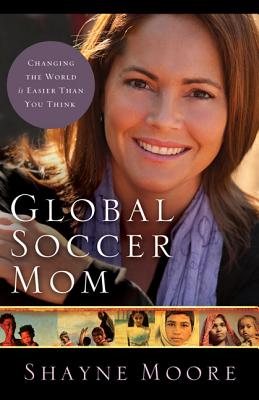 Global Soccer Mom: Changing the World Is Easier Than You Think - Moore, Shayne