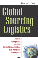 Global Sourcing Logistics: How to Manage Risk and Gain Competitive Advantage in a Worldwide Marketplace