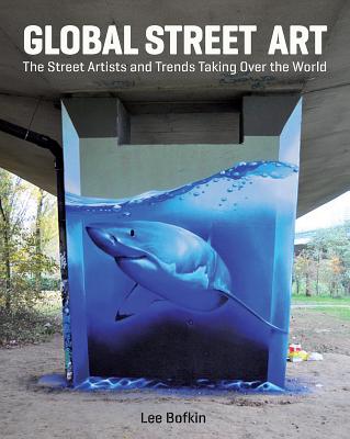 Global Street Art: The Street Artists and Trends Taking Over the World - Bofkin, Lee