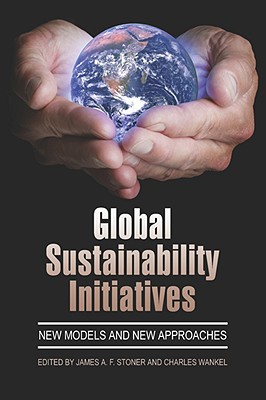 Global Sustainability Initiatives: New Models and New Approaches (PB) - Stoner, James a F (Editor), and Wankel, Charles (Editor)