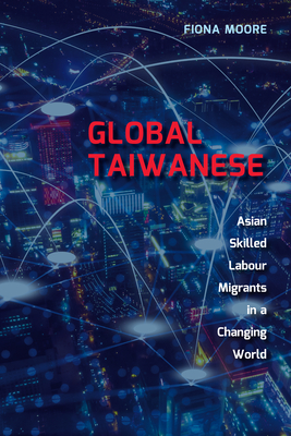 Global Taiwanese: Asian Skilled Labour Migrants in a Changing World - Moore, Fiona