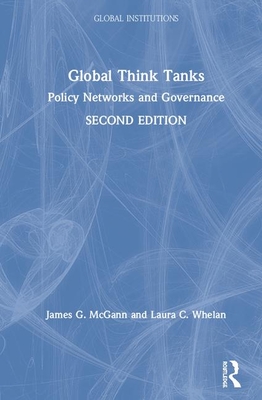 Global Think Tanks: Policy Networks and Governance - McGann, James G, and Whelan, Laura C